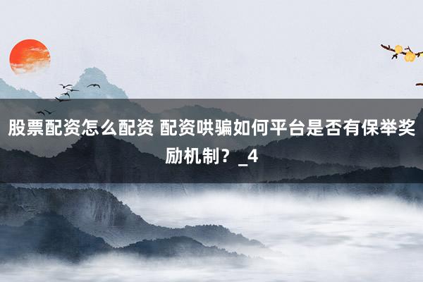 股票配资怎么配资 配资哄骗如何平台是否有保举奖励机制？_4