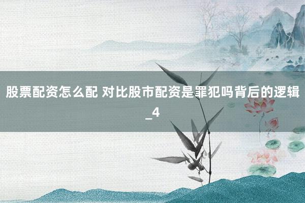 股票配资怎么配 对比股市配资是罪犯吗背后的逻辑_4