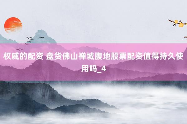 权威的配资 盘货佛山禅城腹地股票配资值得持久使用吗_4