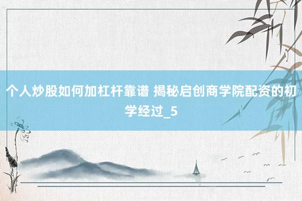 个人炒股如何加杠杆靠谱 揭秘启创商学院配资的初学经过_5