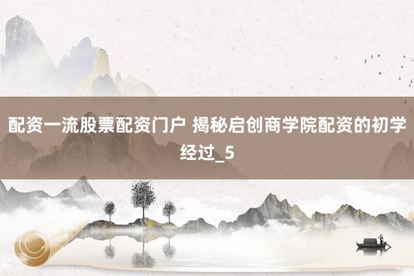 配资一流股票配资门户 揭秘启创商学院配资的初学经过_5