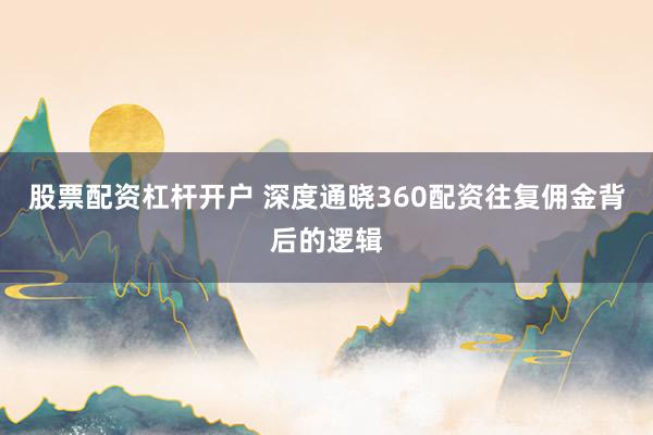 股票配资杠杆开户 深度通晓360配资往复佣金背后的逻辑