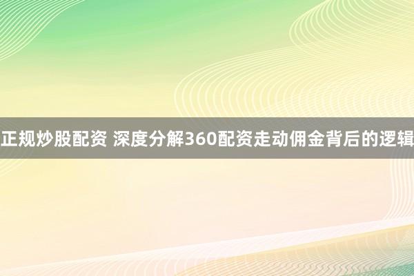 正规炒股配资 深度分解360配资走动佣金背后的逻辑