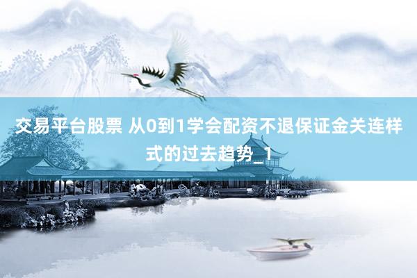 交易平台股票 从0到1学会配资不退保证金关连样式的过去趋势_1