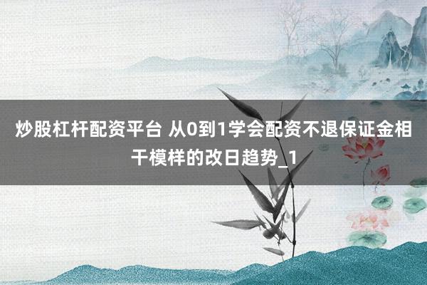 炒股杠杆配资平台 从0到1学会配资不退保证金相干模样的改日趋势_1