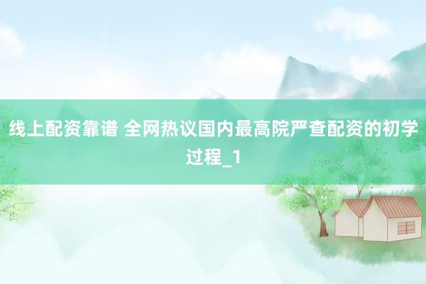 线上配资靠谱 全网热议国内最高院严查配资的初学过程_1