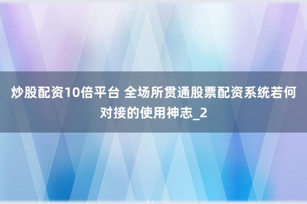 炒股配资10倍平台 全场所贯通股票配资系统若何对接的使用神志_2
