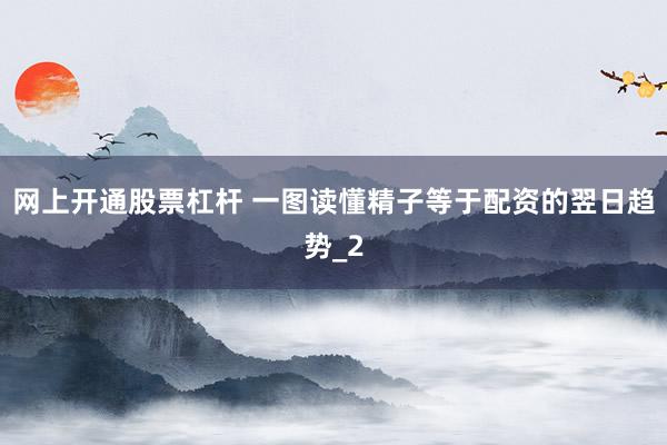 网上开通股票杠杆 一图读懂精子等于配资的翌日趋势_2