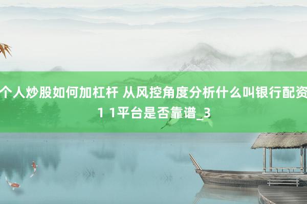 个人炒股如何加杠杆 从风控角度分析什么叫银行配资1 1平台是否靠谱_3