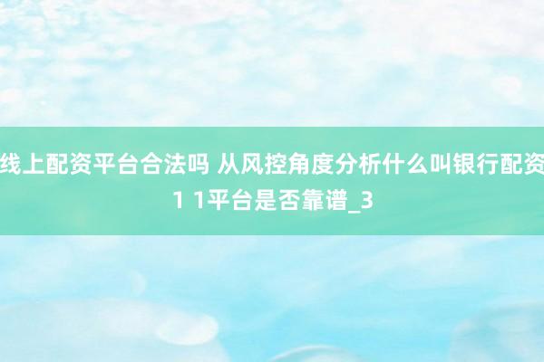 线上配资平台合法吗 从风控角度分析什么叫银行配资1 1平台是否靠谱_3