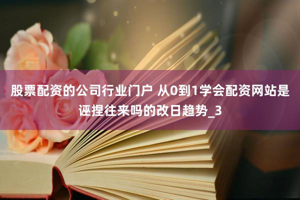 股票配资的公司行业门户 从0到1学会配资网站是诬捏往来吗的改日趋势_3