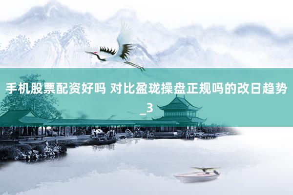 手机股票配资好吗 对比盈珑操盘正规吗的改日趋势_3