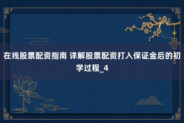 在线股票配资指南 详解股票配资打入保证金后的初学过程_4