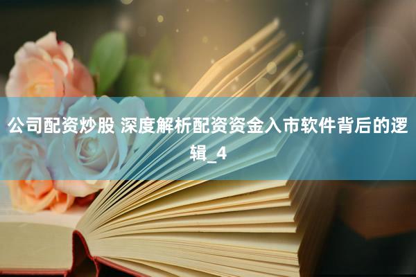 公司配资炒股 深度解析配资资金入市软件背后的逻辑_4