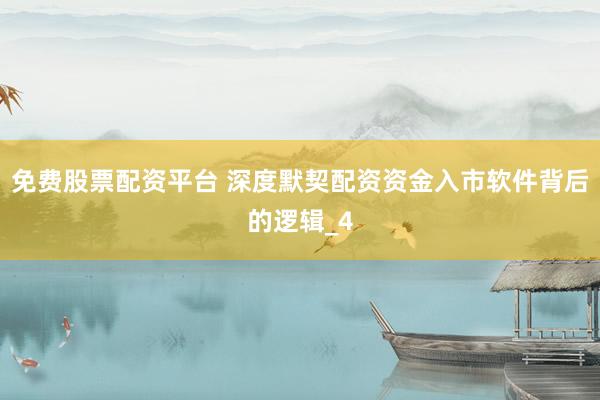 免费股票配资平台 深度默契配资资金入市软件背后的逻辑_4