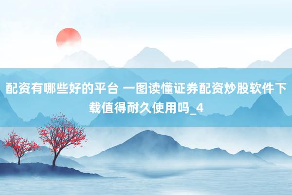 配资有哪些好的平台 一图读懂证券配资炒股软件下载值得耐久使用吗_4