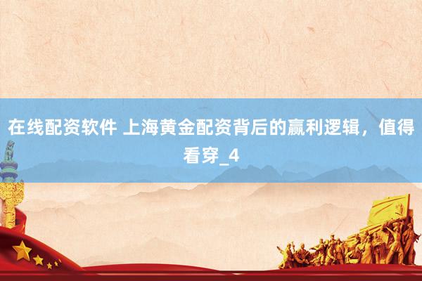 在线配资软件 上海黄金配资背后的赢利逻辑，值得看穿_4