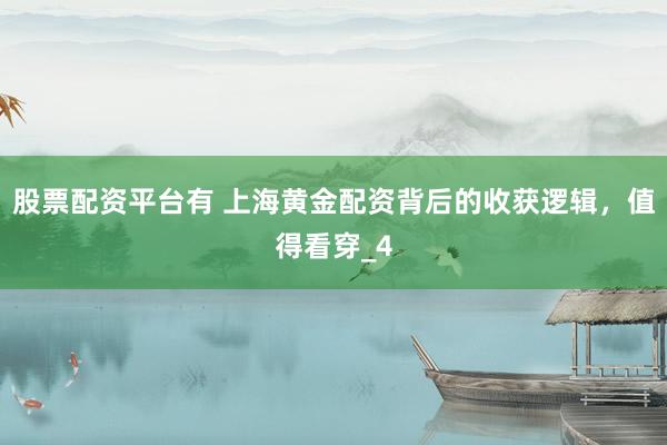 股票配资平台有 上海黄金配资背后的收获逻辑,值得看穿_4