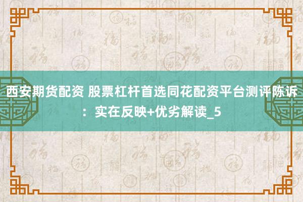 西安期货配资 股票杠杆首选同花配资平台测评陈诉：实在反映+优劣解读_5