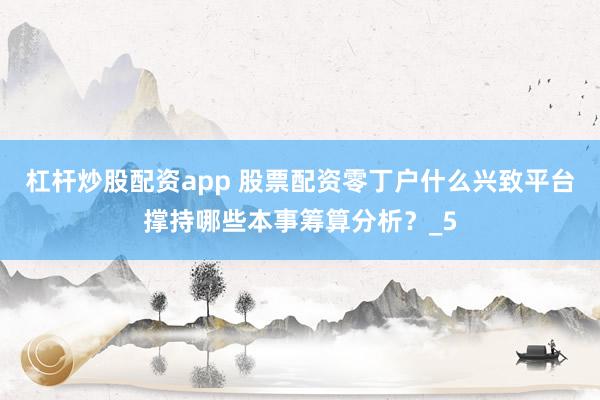 杠杆炒股配资app 股票配资零丁户什么兴致平台撑持哪些本事筹算分析？_5
