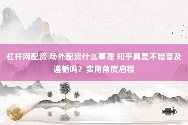 杠杆网配资 场外配资什么事理 知乎真是不错普及遵循吗？实用角度启程