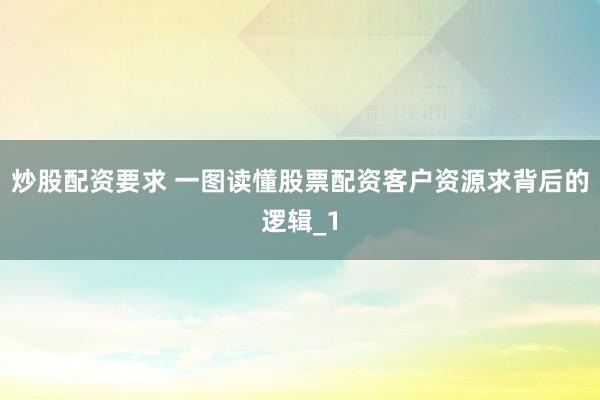 炒股配资要求 一图读懂股票配资客户资源求背后的逻辑_1