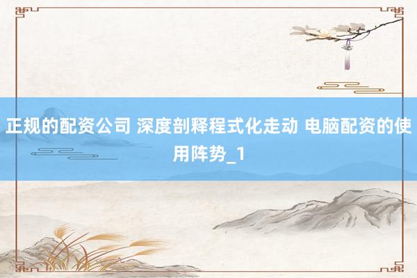 正规的配资公司 深度剖释程式化走动 电脑配资的使用阵势_1