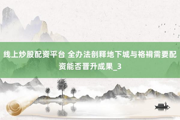 线上炒股配资平台 全办法剖释地下城与袼褙需要配资能否晋升成果_3