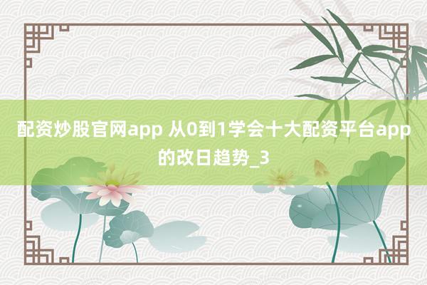 配资炒股官网app 从0到1学会十大配资平台app的改日趋势_3