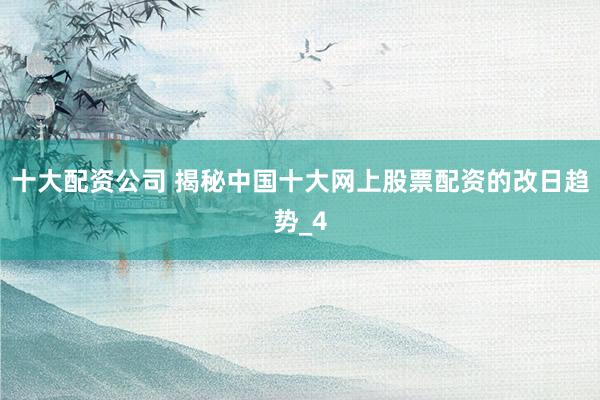 十大配资公司 揭秘中国十大网上股票配资的改日趋势_4