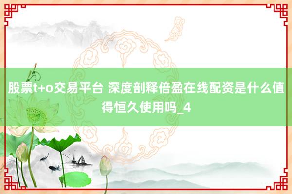 股票t+o交易平台 深度剖释倍盈在线配资是什么值得恒久使用吗_4