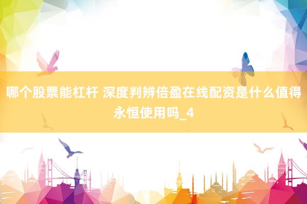 哪个股票能杠杆 深度判辨倍盈在线配资是什么值得永恒使用吗_4