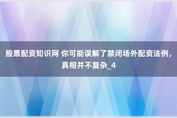 股票配资知识网 你可能误解了禁闭场外配资法例,真相并不复杂_4
