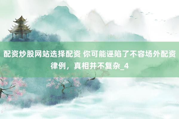 配资炒股网站选择配资 你可能诬陷了不容场外配资律例，真相并不复杂_4