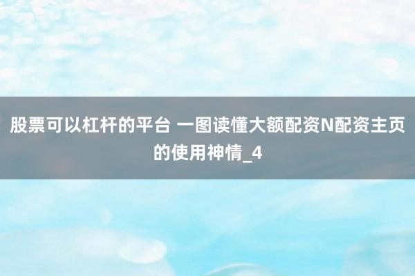 股票可以杠杆的平台 一图读懂大额配资N配资主页的使用神情_4